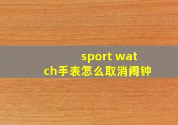 sport watch手表怎么取消闹钟